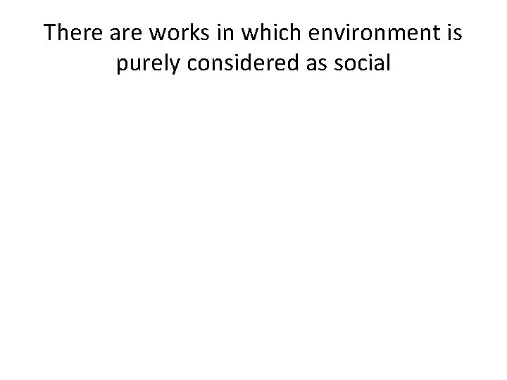 There are works in which environment is purely considered as social 