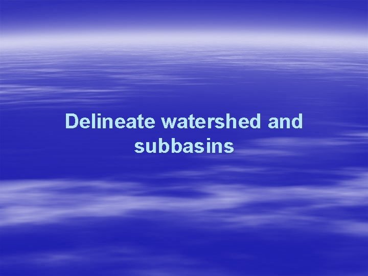 Delineate watershed and subbasins 