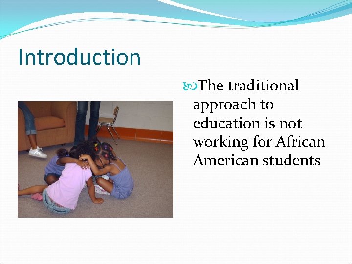 Introduction The traditional approach to education is not working for African American students 