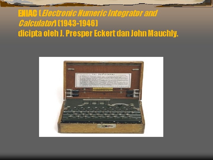 ENIAC (Electronic Numeric Integrator and Calculator) (1943 -1946) dicipta oleh J. Presper Eckert dan
