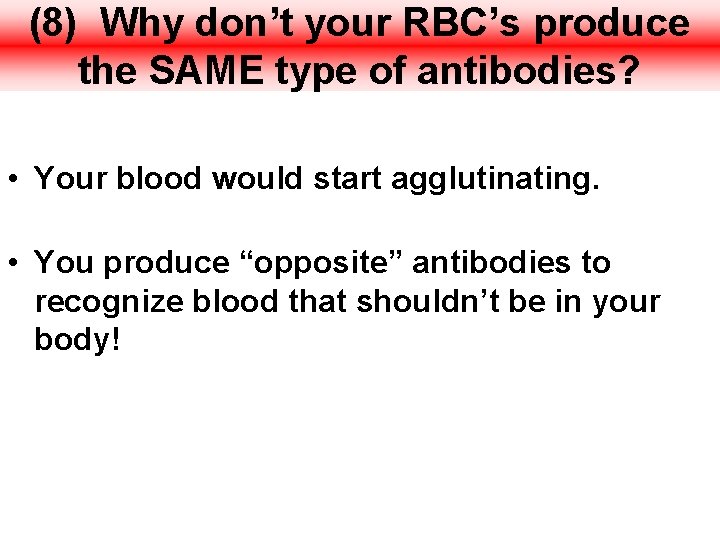 (8) Why don’t your RBC’s produce the SAME type of antibodies? • Your blood