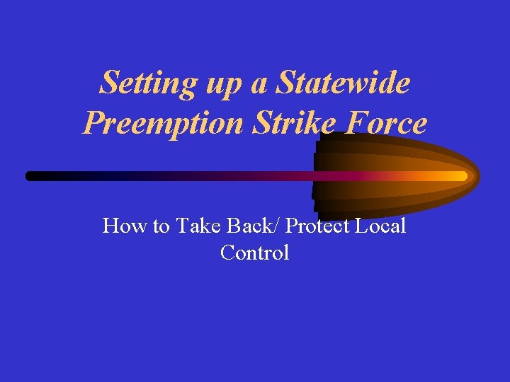 Setting up a Statewide Preemption Strike Force How to Take Back/ Protect Local Control