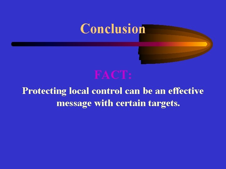 Conclusion FACT: Protecting local control can be an effective message with certain targets. 