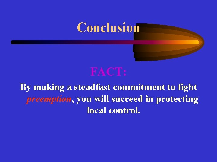 Conclusion FACT: By making a steadfast commitment to fight preemption, you will succeed in