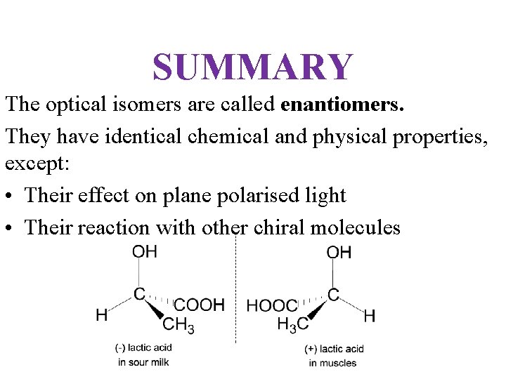 SUMMARY The optical isomers are called enantiomers. They have identical chemical and physical properties,