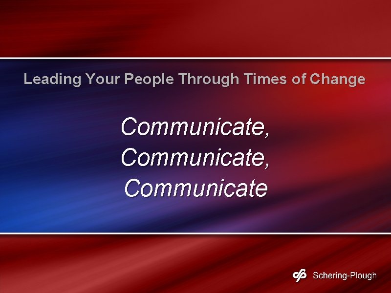 Leading Your People Through Times of Change Communicate, Communicate Leading Your People Through Times of Change Communicate, Communicate