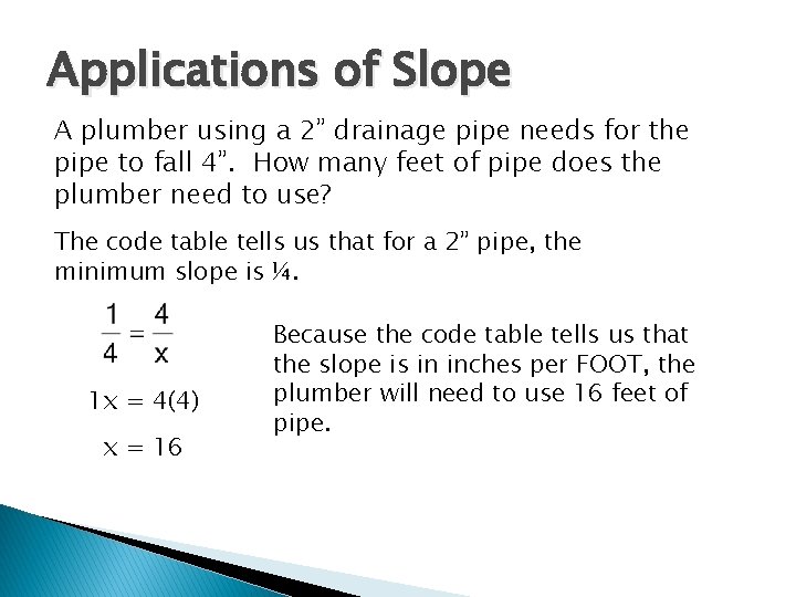 Applications of Slope A plumber using a 2” drainage pipe needs for the pipe