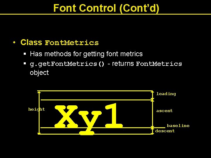 Font Control (Cont’d) • Class Font. Metrics § Has methods for getting font metrics