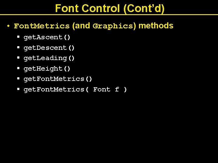 Font Control (Cont’d) • Font. Metrics (and Graphics) methods § § § get. Ascent()
