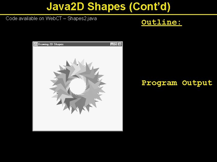 Java 2 D Shapes (Cont’d) Code available on Web. CT – Shapes 2. java