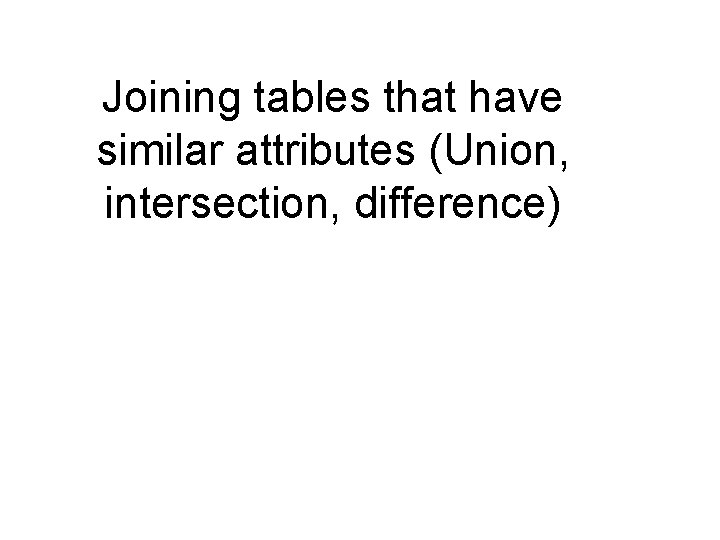 Joining tables that have similar attributes (Union, intersection, difference) Joining tables that have similar attributes (Union, intersection, difference)