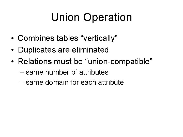 Union Operation • Combines tables “vertically” • Duplicates are eliminated • Relations must be Union Operation • Combines tables “vertically” • Duplicates are eliminated • Relations must be