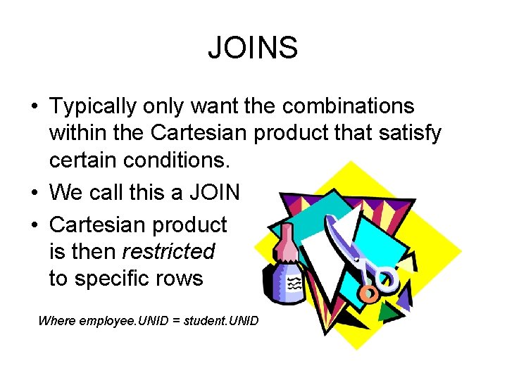 JOINS • Typically only want the combinations within the Cartesian product that satisfy certain JOINS • Typically only want the combinations within the Cartesian product that satisfy certain