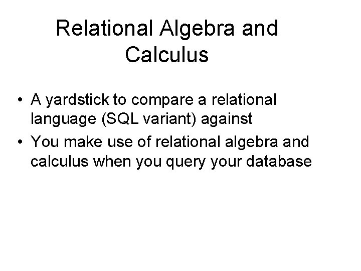 Relational Algebra and Calculus • A yardstick to compare a relational language (SQL variant) Relational Algebra and Calculus • A yardstick to compare a relational language (SQL variant)