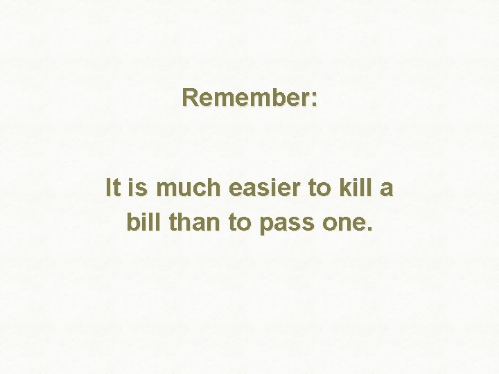 Remember: It is much easier to kill a bill than to pass one. 