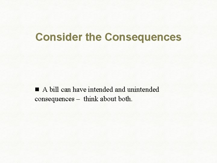 Consider the Consequences n A bill can have intended and unintended consequences – think
