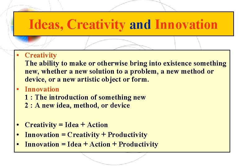 Ideas, Creativity and Innovation • Creativity The ability to make or otherwise bring into