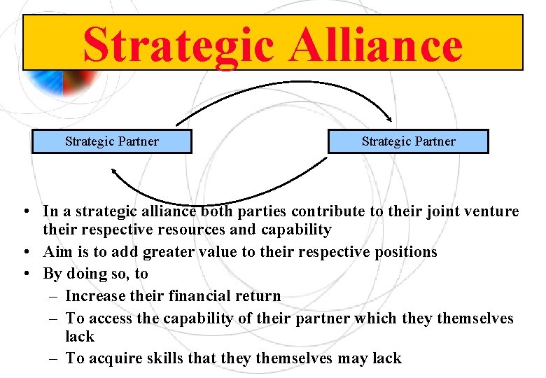 Strategic Alliance Strategic Partner • In a strategic alliance both parties contribute to their