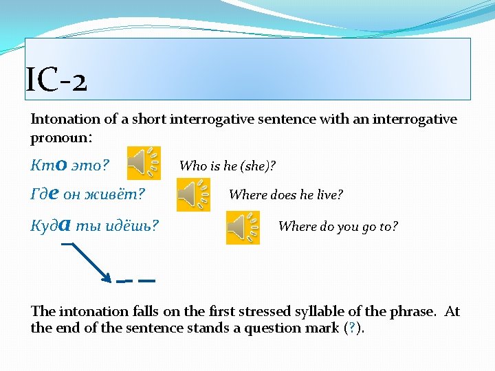 IC-2 Intonation of a short interrogative sentence with an interrogative pronoun: Кто это? Где