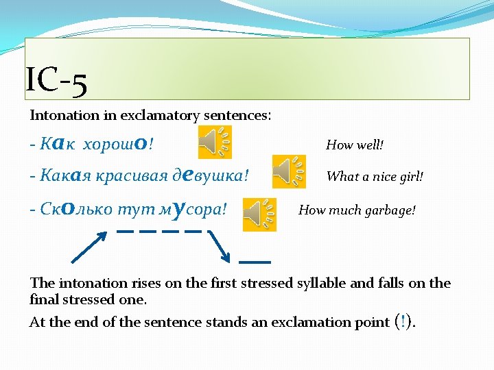 IC-5 Intonation in exclamatory sentences: - Как хорошо! How well! - Какая красивая девушка!