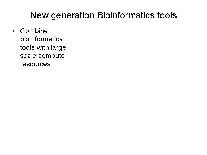 New generation Bioinformatics tools • Combine bioinformatical tools with largescale compute resources 