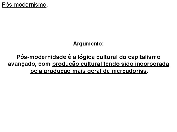 Pós-modernismo. Argumento: Pós-modernidade é a lógica cultural do capitalismo avançado, com produção cultural tendo