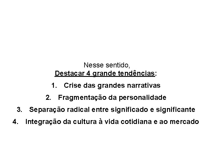 Nesse sentido, Destacar 4 grande tendências: 1. Crise das grandes narrativas 2. Fragmentação da