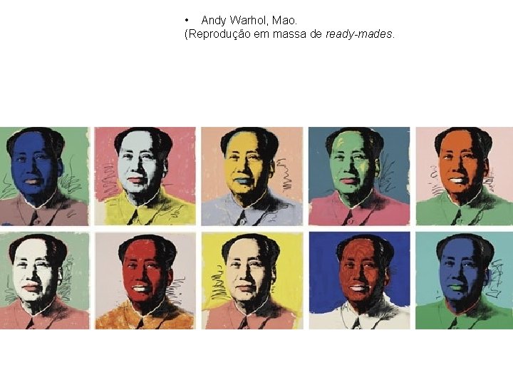  • Andy Warhol, Mao. (Reprodução em massa de ready-mades. 