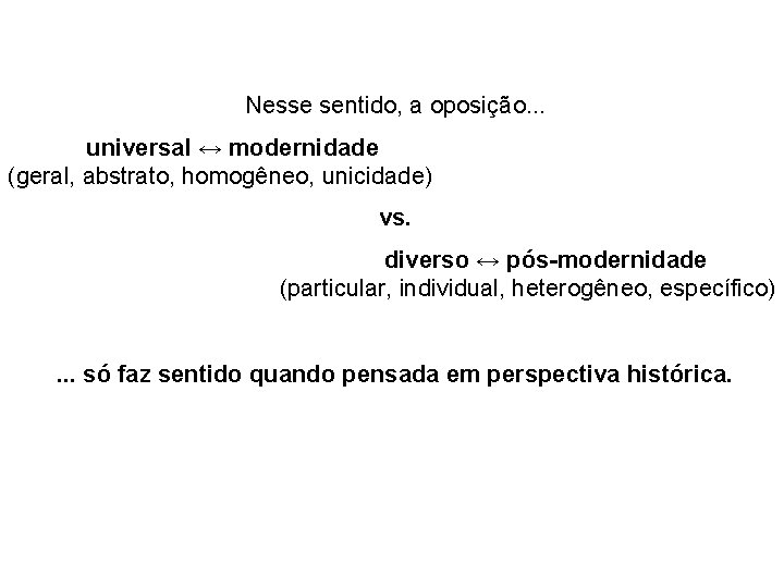 Nesse sentido, a oposição. . . universal ↔ modernidade (geral, abstrato, homogêneo, unicidade) vs.