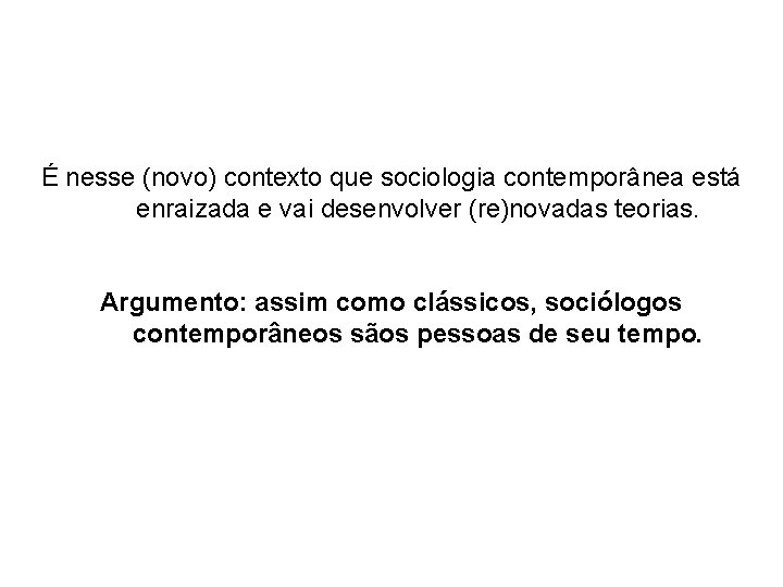 É nesse (novo) contexto que sociologia contemporânea está enraizada e vai desenvolver (re)novadas teorias.