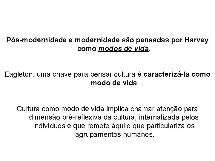 Pós-modernidade e modernidade são pensadas por Harvey como modos de vida. Eagleton: uma chave