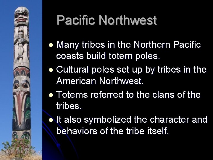 Pacific Northwest Many tribes in the Northern Pacific coasts build totem poles. l Cultural