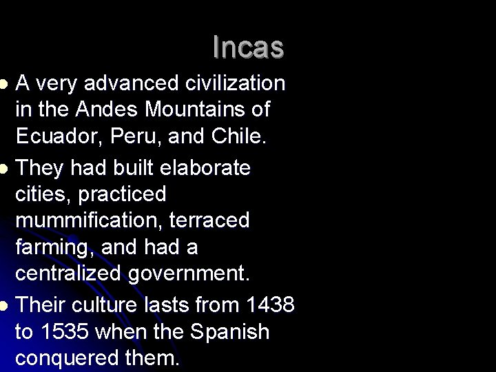 Incas A very advanced civilization in the Andes Mountains of Ecuador, Peru, and Chile.