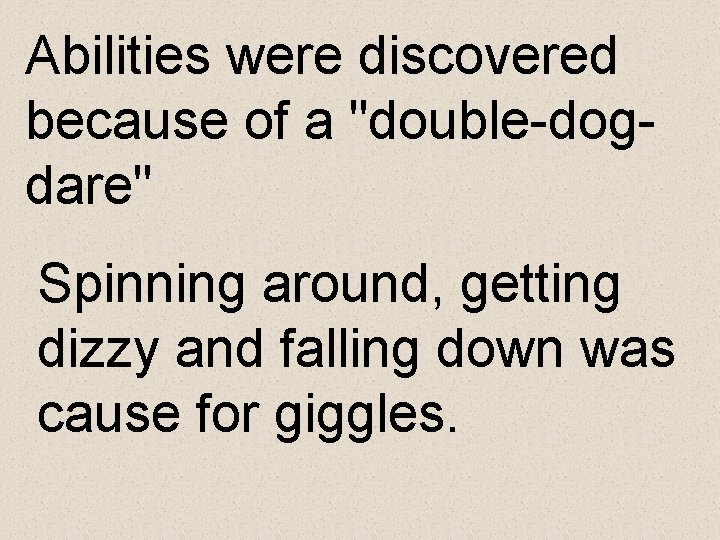 Abilities were discovered because of a "double-dogdare" Spinning around, getting dizzy and falling down