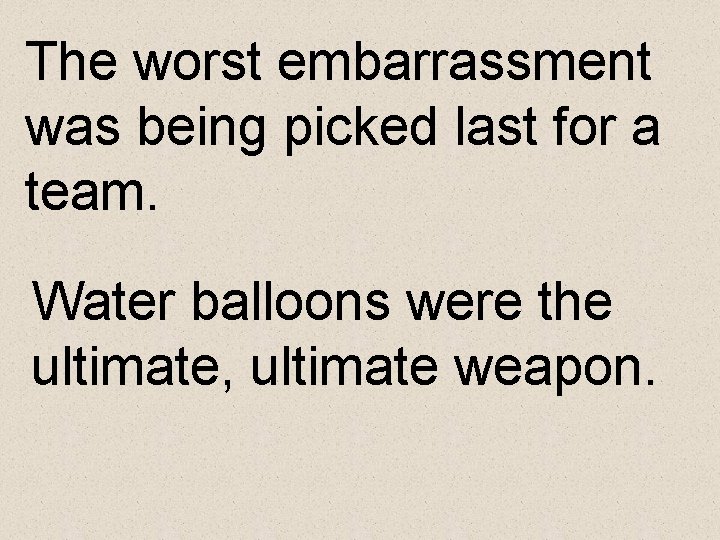 The worst embarrassment was being picked last for a team. Water balloons were the