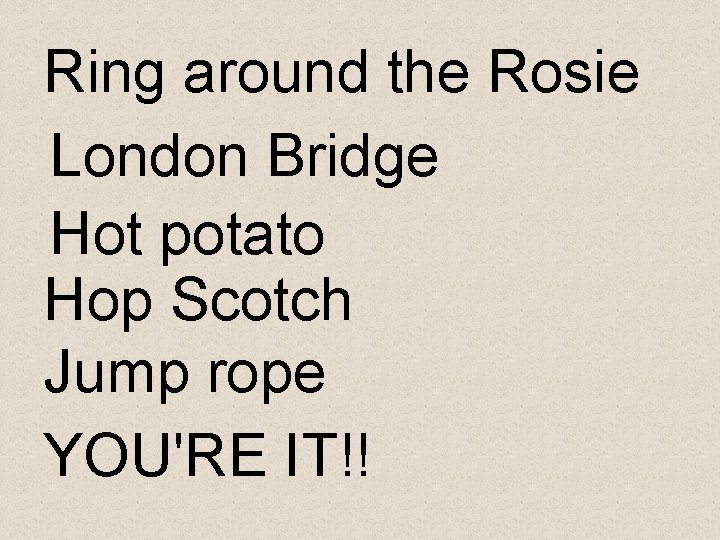 Ring around the Rosie London Bridge Hot potato Hop Scotch Jump rope YOU'RE IT!!