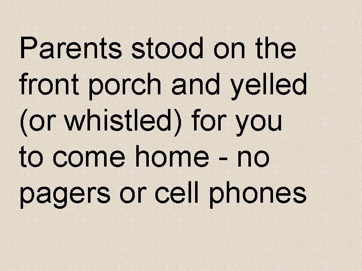 Parents stood on the front porch and yelled (or whistled) for you to come