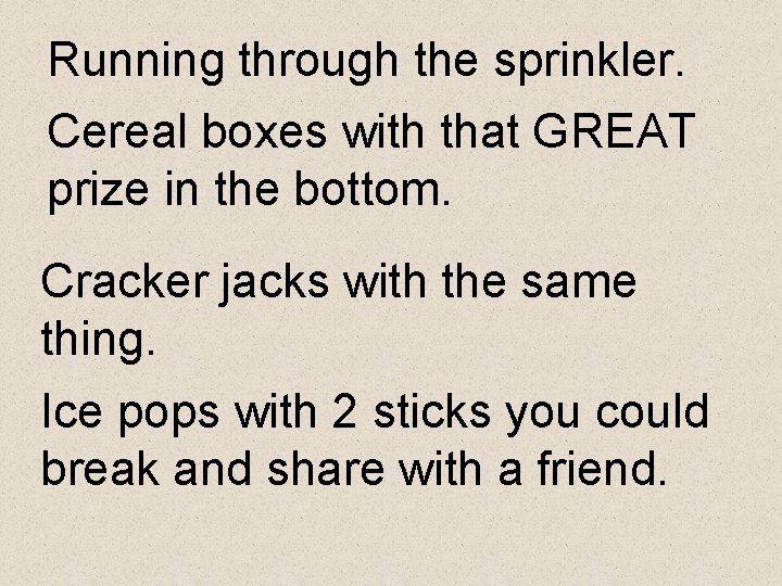 Running through the sprinkler. Cereal boxes with that GREAT prize in the bottom. Cracker