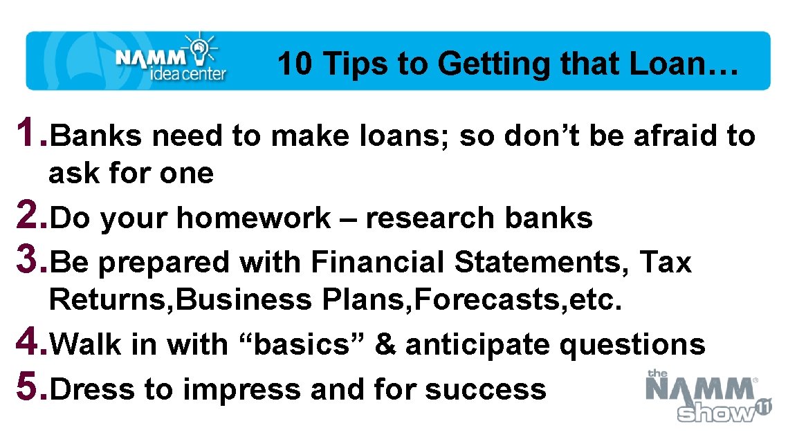 10 Tips to Getting that Loan… 1. Banks need to make loans; so don’t