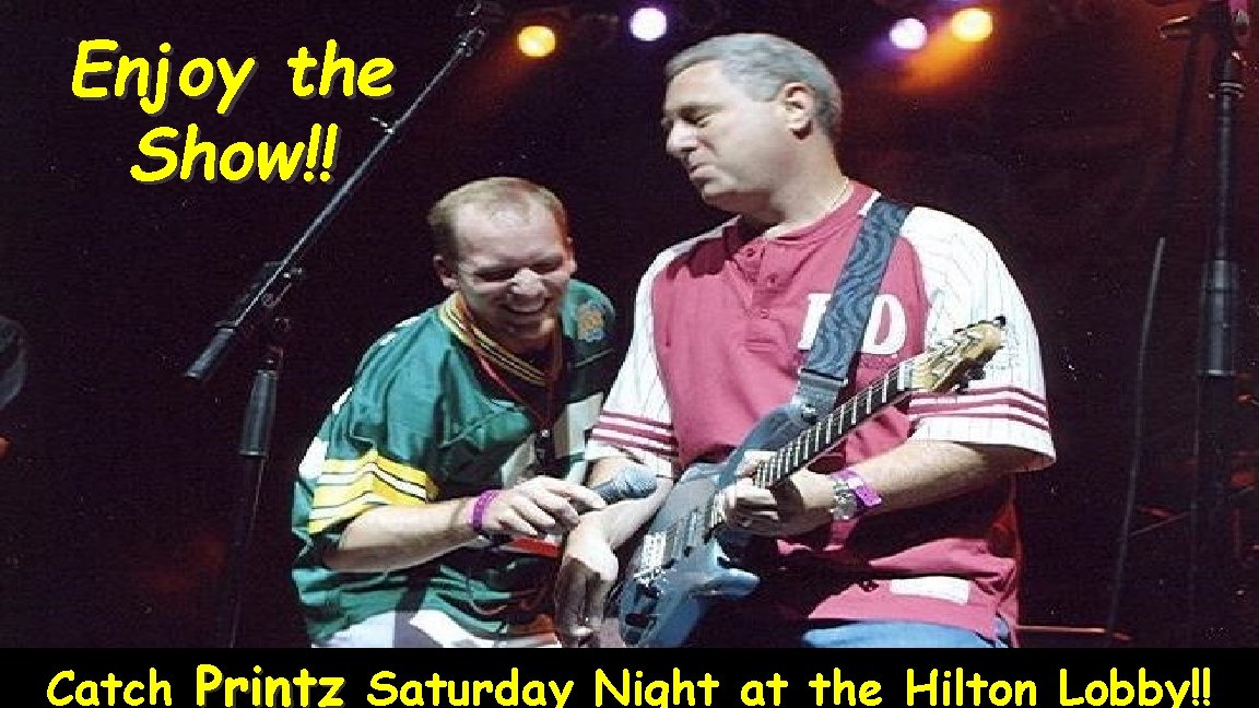 Enjoy the Show!! Catch Printz Saturday Night at the Hilton Lobby!! 
