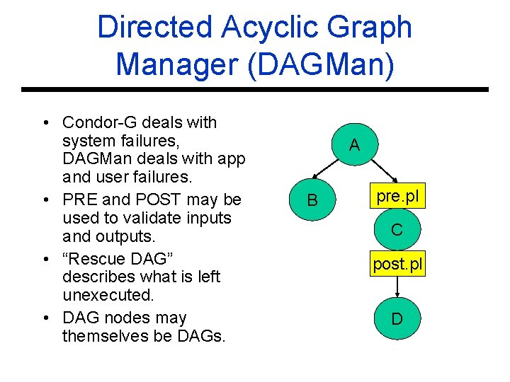 Directed Acyclic Graph Manager (DAGMan) • Condor-G deals with system failures, DAGMan deals with