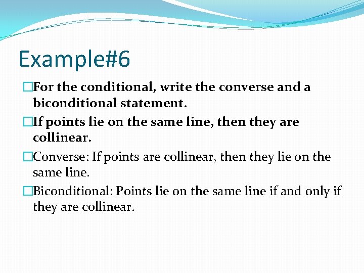 Example#6 �For the conditional, write the converse and a biconditional statement. �If points lie
