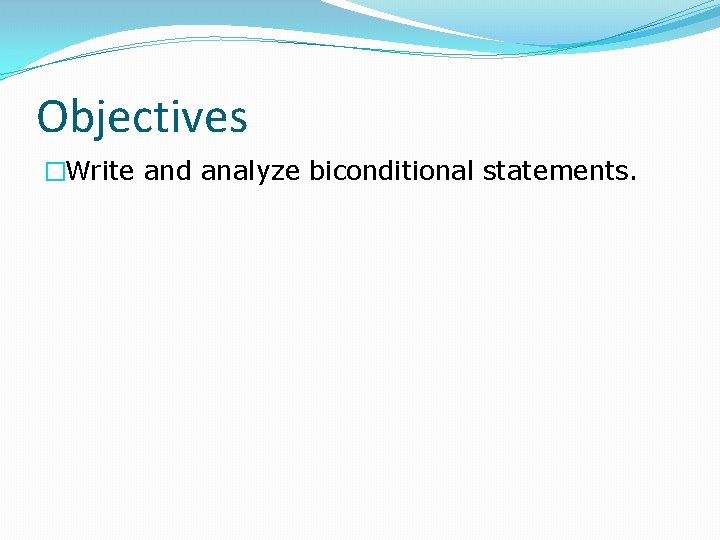 Objectives �Write and analyze biconditional statements. 
