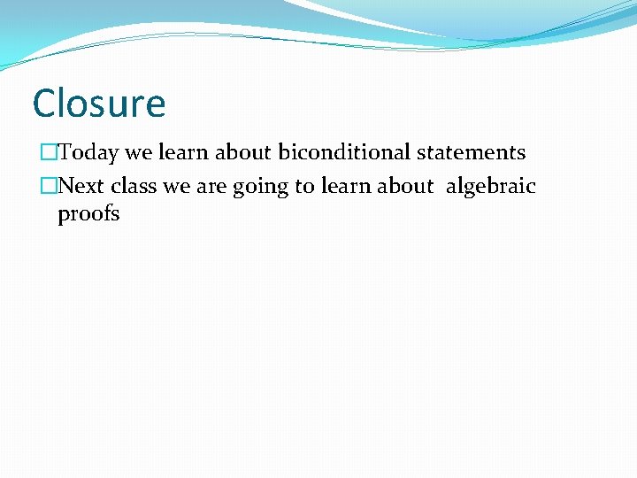 Closure �Today we learn about biconditional statements �Next class we are going to learn