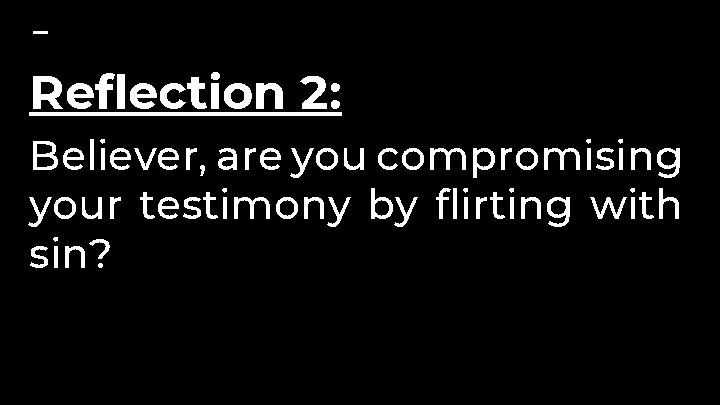 Reflection 2: Believer, are you compromising your testimony by flirting with sin? 