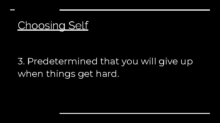 Choosing Self 3. Predetermined that you will give up when things get hard. 