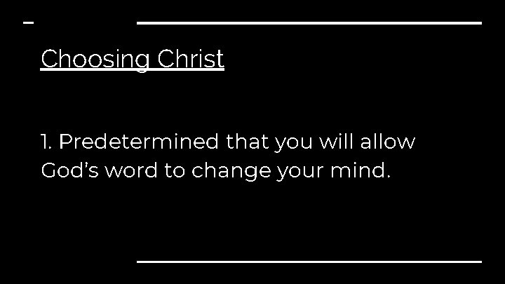 Choosing Christ 1. Predetermined that you will allow God’s word to change your mind.