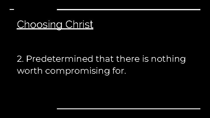 Choosing Christ 2. Predetermined that there is nothing worth compromising for. 