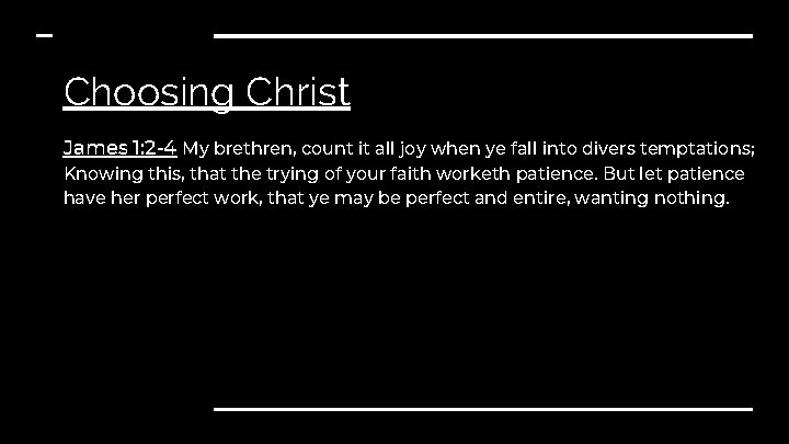 Choosing Christ James 1: 2 -4 My brethren, count it all joy when ye