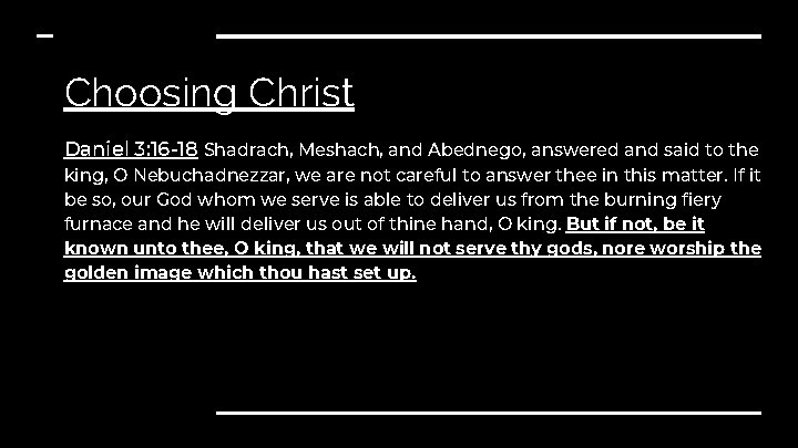 Choosing Christ Daniel 3: 16 -18 Shadrach, Meshach, and Abednego, answered and said to